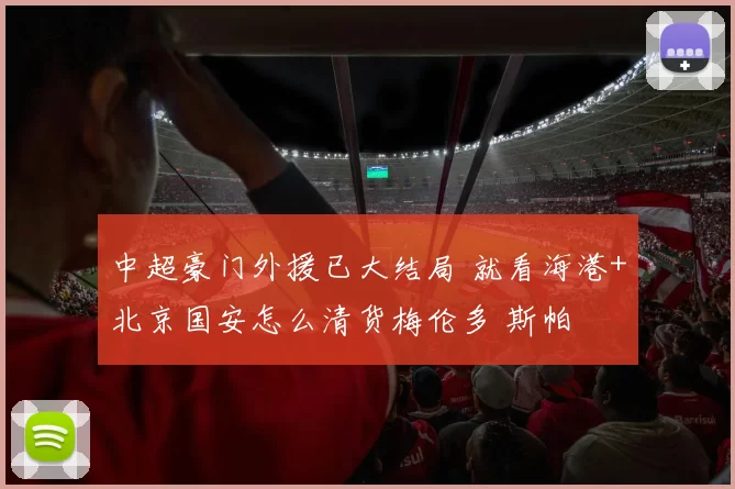中超豪门外援已大结局 就看海港+北京国安怎么清货梅伦多 斯帕