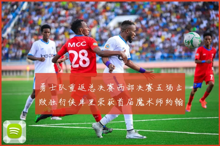 勇士队重返总决赛西部决赛五场击败独行侠库里荣获首届魔术师约翰逊奖