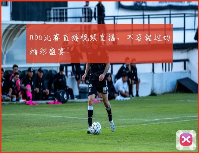 nba比赛直播视频直播,不容错过的精彩盛宴!