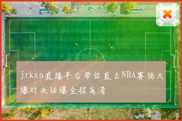 jrkan直播平台带你直击NBA赛场火爆对决劲爆全程高清