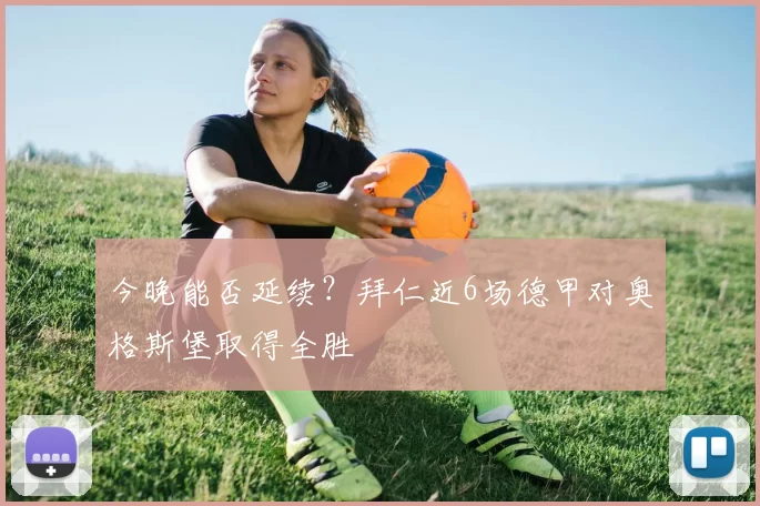 今晚能否延续？拜仁近6场德甲对奥格斯堡取得全胜