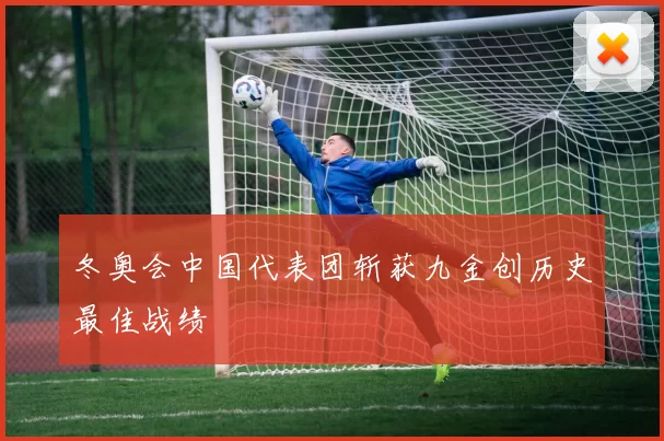冬奥会中国代表团斩获九金创历史最佳战绩