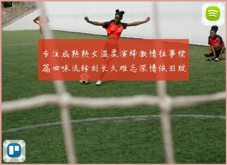 专注成熟熟女温柔演绎激情往事续篇回味流转刻长久难忘深情依旧绽放