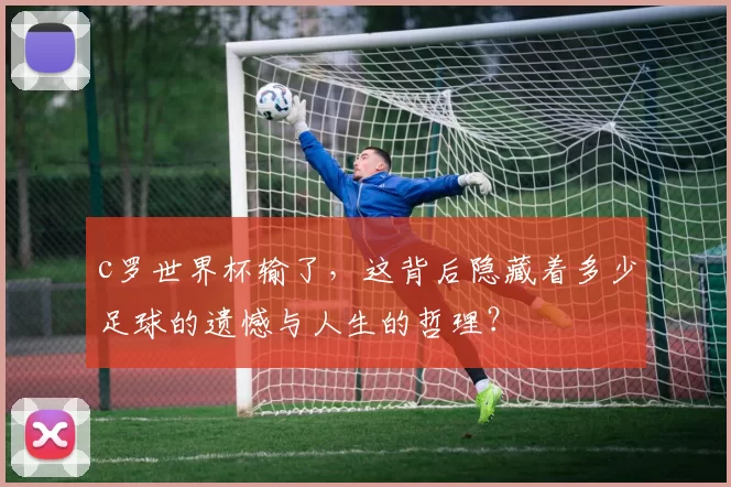 c罗世界杯输了，这背后隐藏着多少足球的遗憾与人生的哲理？