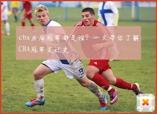 cba历届冠军都是谁?一文带你了解CBA冠军变迁史