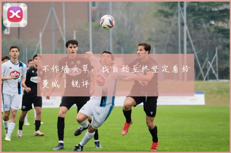 不作墙头草，我自始至终坚定看好曼城丨锐评