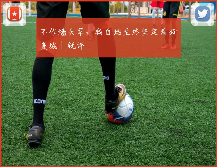 不作墙头草，我自始至终坚定看好曼城丨锐评