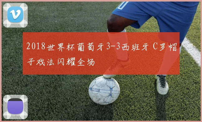 2018世界杯葡萄牙3-3西班牙 C罗帽子戏法闪耀全场