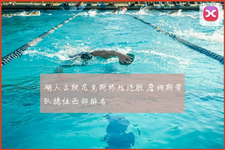湖人击败尼克斯终结连胜 詹姆斯带队稳住西部排名