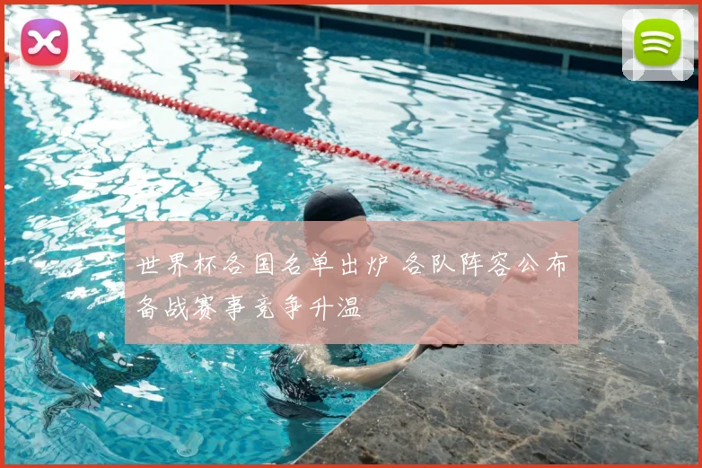 世界杯各国名单出炉 各队阵容公布备战赛事竞争升温