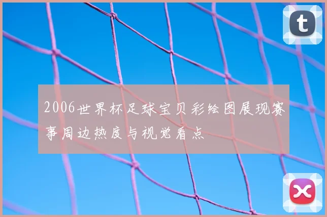 2006世界杯足球宝贝彩绘图展现赛事周边热度与视觉看点