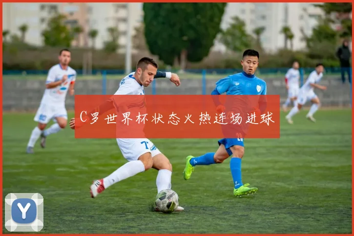 C罗世界杯状态火热连场进球