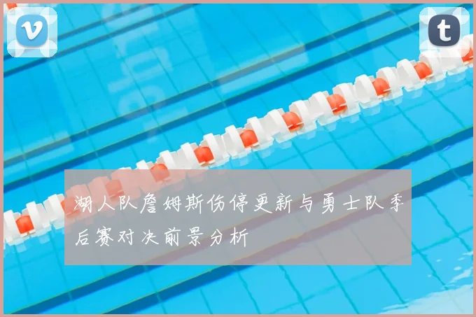 湖人队詹姆斯伤停更新与勇士队季后赛对决前景分析